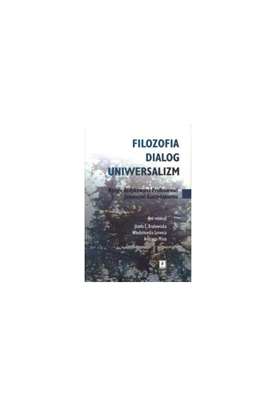 FILOZOFIA - DIALOG - UNIWERSALIZM <br>Księga dedykowana Profesorowi Januszowi Kuczyńskiemu