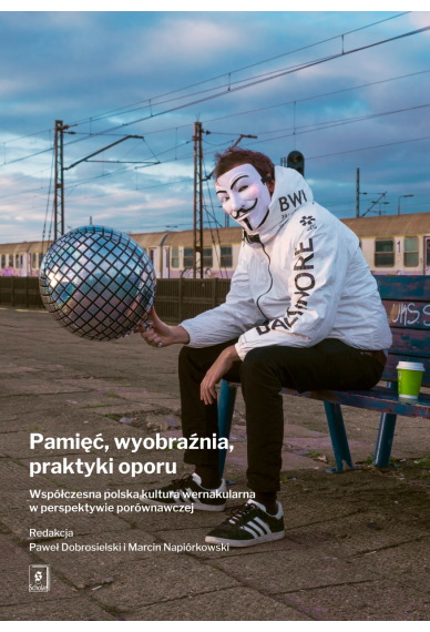 PAMIĘĆ, WYOBRAŹNIA, PRAKTYKI OPORU<br>Współczesna polska kultura wernakularną w perspektywie porównawczej