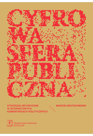 Cyfrowa sfera publiczna. Strategie retoryczne w internetowych komentarzach politycznych Cyfrowa sfera publiczna. Strategie retoryczne w internetowych komentarzach politycznych