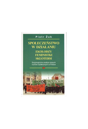 SPOŁECZEŃSTWO W DZIAŁANIU<br>EKOLODZY, FEMINISTKI, SKŁOTERSI <br>Socjologiczna analiza <br>nowych ruchów społecznych w Polsce <br>Przepraszamy, nakład wyczerpany!