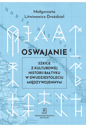 Oswajanie. Szkice z kulturowej historii Bałtyku w dwudziestoleciu międzywojennym
