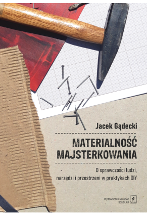 Materialność majsterkowania.  O sprawczości ludzi, narzędzi i przestrzeni w praktykach DIY