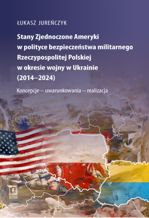 Stany Zjednoczone Ameryki w polityce bezpieczeństwa militarnego Rzeczypospolitej Polskiej w okresie wojny w Ukrainie (2014-2024)