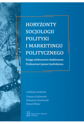 Horyzonty socjologii polityki i marketingu politycznego. Księga jubileuszowa dedykowana Profesorowi Janowi Garlickiemu
