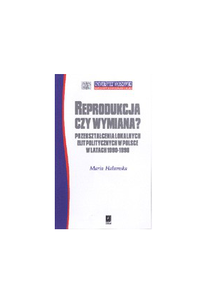 REPRODUKCJA CZY WYMIANA? <br>Przekształcenia lokalnych elit politycznych <br>w Polsce w latach 1990- 1998