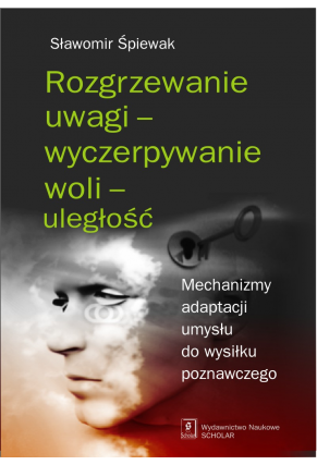 ROZGRZEWANIE UWAGI – WYCZERPYWANIE WOLI – ULEGŁOŚĆ <br>Mechanizmy adaptacji umysłu do wysiłku poznawczego