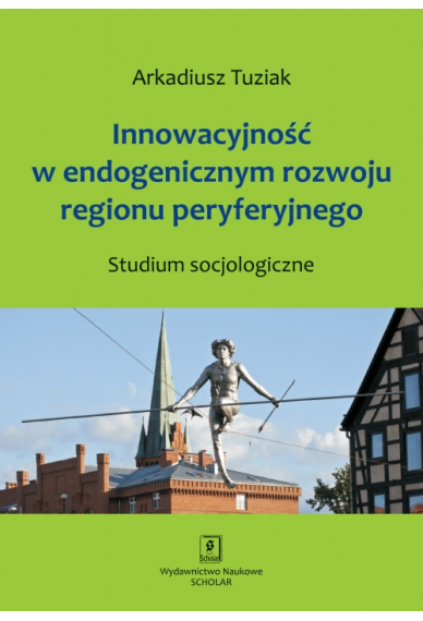 Innowacyjność w endogenicznym rozwoju regionu peryferyjnego. Studium socjologiczne