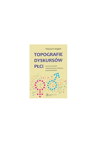 TOPOGRAFIE DYSKURSÓW PŁCI <br>Krytyczne studium nad tożsamością rodzajową polskiej młodzieży