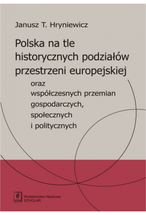 Polska na tle historycznych podziałów przestrzeni europejskiej oraz współczesnych przemian gospodarczych, społecznych i politycznych