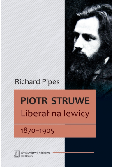 PIOTR STRUWE <br>Liberał na lewicy 1870–1905 <br>[Struve: Liberal on the Left, 1870–1905]