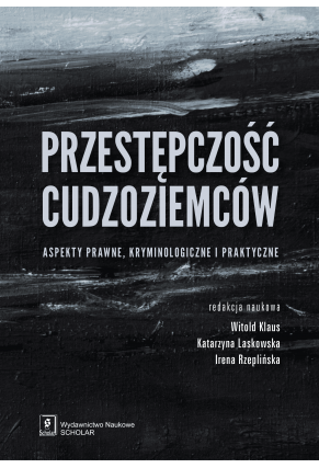 Przestępczość cudzoziemców. Aspekty prawne, kryminologiczne i praktyczne