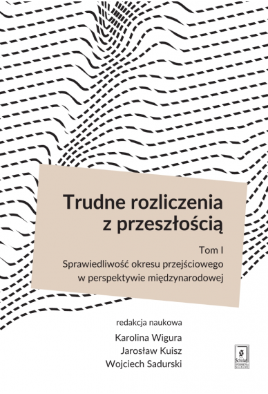 TRUDNE ROZLICZENIA Z PRZESZŁOŚCIĄ <br> t. 1: Sprawiedliwość okresu przejściowego w perspektywie międzynarodowej 