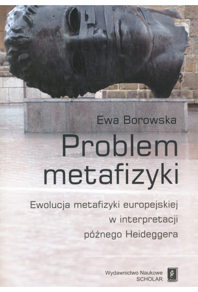 Problem metafizyki. Ewolucja metafizyki europejskiej w interpretacji późnego Heideggera