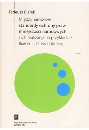 MIĘDZYNARODOWE STANDARDY OCHRONY PRAW MNIEJSZOŚCI NARODOWYCH <br> i ich realizacja na przykładzie Białorusi, Litwy i Ukrainy