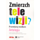 ZMIERZCH TELEWIZJI ?<br>Przemiany medium <br>Antologia