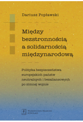 MIĘDZY BEZSTRONNOŚCIĄ A SOLIDARNOŚCIĄ MIĘDZYNARODOWĄ  <br>Polityka bezpieczeństwa europejskich państw neutralnych i bezaliansowych po zimnej wojnie