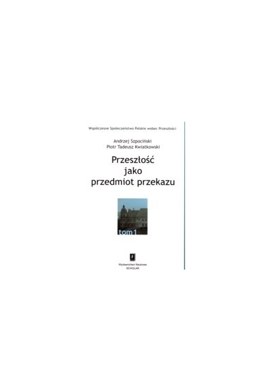 PRZESZŁOŚĆ JAKO PRZEDMIOT PRZEKAZU <br>seria pod red. A. Szpocińskiego <br>Współczesne Społeczeństwo Polskie wobec Przeszłości, t. 1