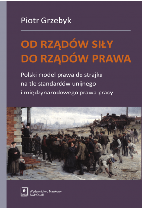 OD RZĄDÓW SIŁY DO RZĄDÓW PRAWA <br>Polski model prawa do strajku na tle standardów unijnego i międzynarodowego prawa pracy