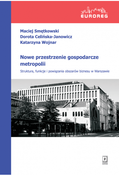 NOWE PRZESTRZENIE GOSPODARCZE METROPOLII<br> Struktura, funkcje i powiązania obszarów biznesu w Warszawie