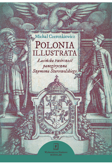 Polonia illustrata<br> Łacińska twórczość panegiryczna Szymona Starowolskiego