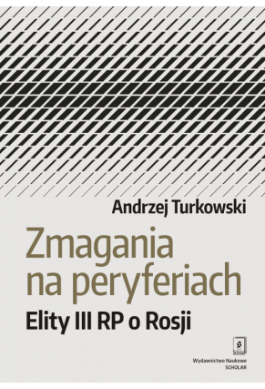 ZMAGANIA NA PERYFERIACH<br> Elity III Rzeczypospolitej o Rosji