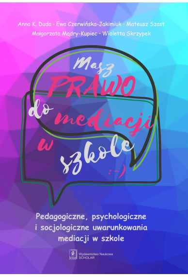 MASZ PRAWO DO MEDIACJI W SZKOLE<br>Pedagogiczne, psychologiczne i socjologiczne uwarunkowania mediacji w szkole